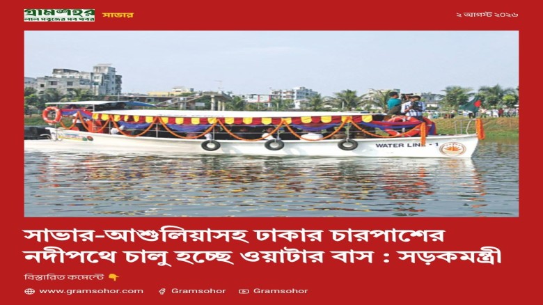সাভার-আশুলিয়াসহ ঢাকার চারপাশের নদীপথে চালু হচ্ছে ওয়াটার বাস : সড়কমন্ত্রী